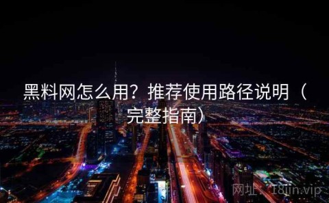 黑料网怎么用？推荐使用路径说明（完整指南）