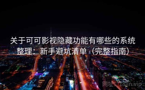 关于可可影视隐藏功能有哪些的系统整理：新手避坑清单（完整指南）