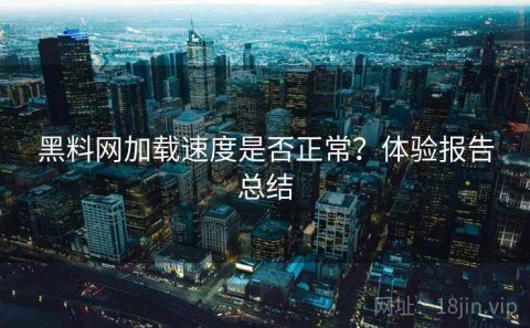 黑料网加载速度是否正常？体验报告总结