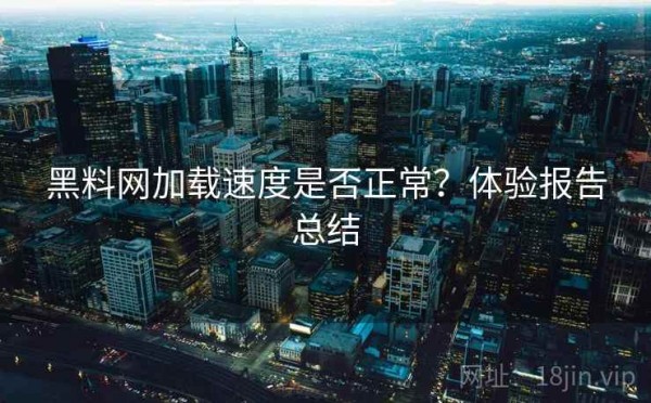黑料网加载速度是否正常？体验报告总结