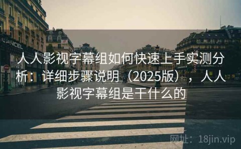人人影视字幕组如何快速上手实测分析：详细步骤说明（2025版），人人影视字幕组是干什么的