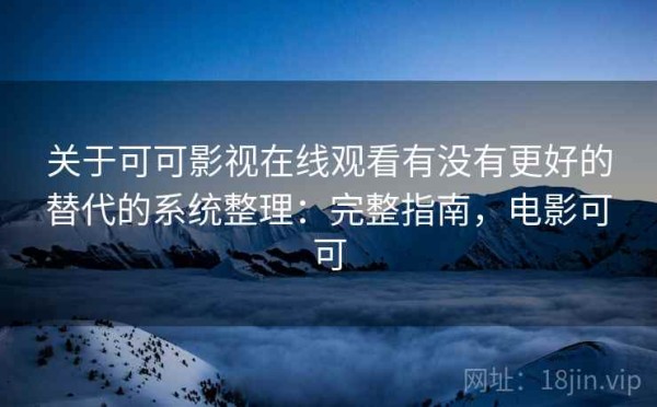 关于可可影视在线观看有没有更好的替代的系统整理：完整指南，电影可可