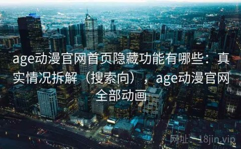 age动漫官网首页隐藏功能有哪些：真实情况拆解（搜索向），age动漫官网全部动画