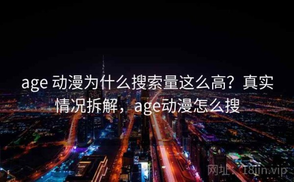 age 动漫为什么搜索量这么高？真实情况拆解，age动漫怎么搜