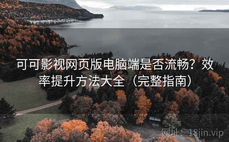 可可影视网页版电脑端是否流畅？效率提升方法大全（完整指南）