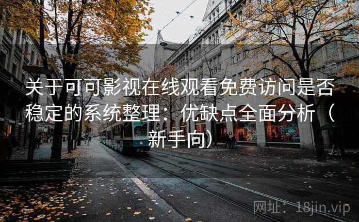 关于可可影视在线观看免费访问是否稳定的系统整理:优缺点全面分析(新手向) 关于可可影视在线观看免费访问是否稳定的系统整理:优缺点全面分析(新手向)