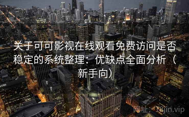 关于可可影视在线观看免费访问是否稳定的系统整理:优缺点全面分析(新手向) 关于可可影视在线观看免费访问是否稳定的系统整理:优缺点全面分析(新手向)