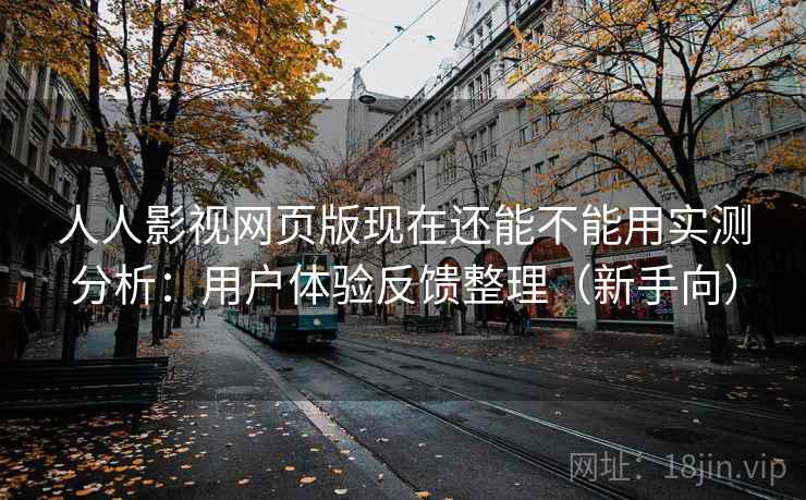 人人影视网页版现在还能不能用实测分析:用户体验反馈整理(新手向) 人人影视网页版现在还能不能用实测分析:用户体验反馈整理(新手向)