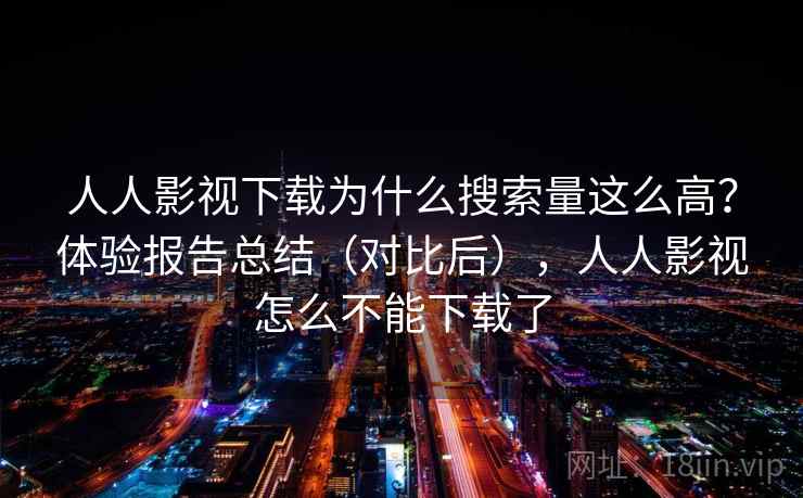 人人影视下载为什么搜索量这么高?体验报告总结(对比后),人人影视怎么不能下载了 人人影视下载为什么搜索量这么高?体验报告总结(对比后),人人影视怎么不能下载了