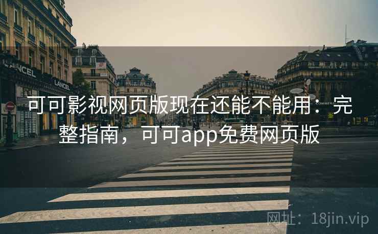 可可影视网页版现在还能不能用:完整指南,可可app免费网页版 可可影视网页版现在还能不能用:完整指南,可可app免费网页版