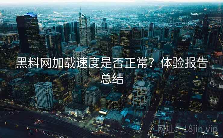 黑料网加载速度是否正常？体验报告总结