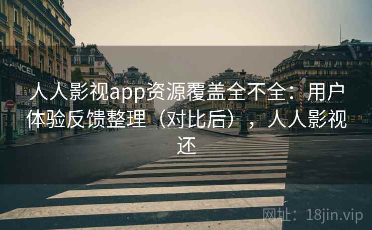 人人影视app资源覆盖全不全:用户体验反馈整理(对比后),人人影视还 人人影视app资源覆盖全不全:用户体验反馈整理(对比后),人人影视还