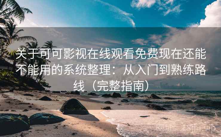 关于可可影视在线观看免费现在还能不能用的系统整理:从入门到熟练路线(完整指南) 关于可可影视在线观看免费现在还能不能用的系统整理:从入门到熟练路线(完整指南)