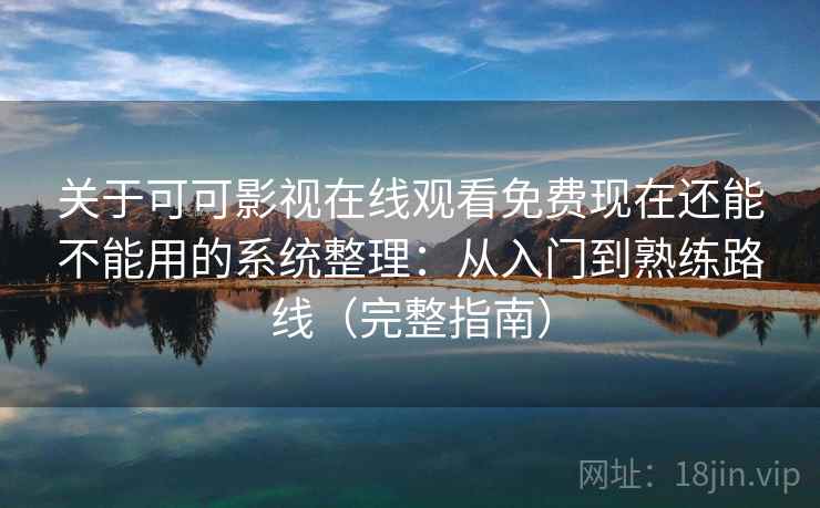 关于可可影视在线观看免费现在还能不能用的系统整理:从入门到熟练路线(完整指南) 关于可可影视在线观看免费现在还能不能用的系统整理:从入门到熟练路线(完整指南)