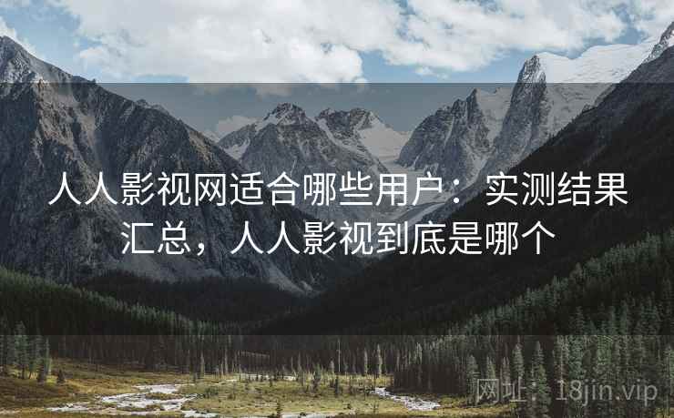 人人影视网适合哪些用户:实测结果汇总,人人影视到底是哪个 人人影视网适合哪些用户:实测结果汇总,人人影视到底是哪个