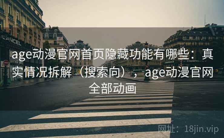 age动漫官网首页隐藏功能有哪些:真实情况拆解(搜索向),age动漫官网全部动画 age动漫官网首页隐藏功能有哪些:真实情况拆解(搜索向),age动漫官网全部动画