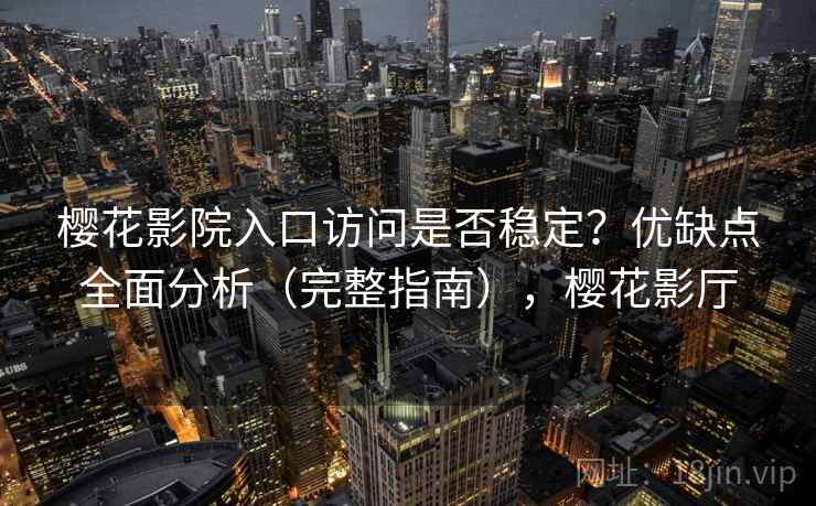 樱花影院入口访问是否稳定？优缺点全面分析（完整指南），樱花影厅